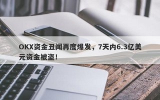 OKX资金丑闻再度爆发，7天内6.3亿美元资金被盗！