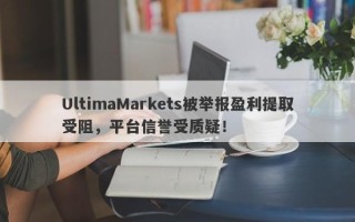 UltimaMarkets被举报盈利提取受阻，平台信誉受质疑！