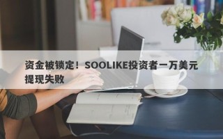 资金被锁定！SOOLIKE投资者一万美元提现失败