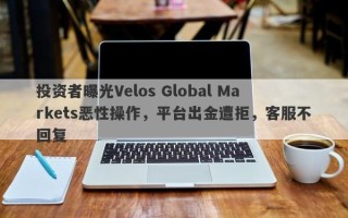 投资者曝光Velos Global Markets恶性操作，平台出金遭拒，客服不回复