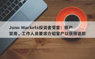 Juno Markets投资者受害：账户禁用，工作人员要求介绍客户以获得退款