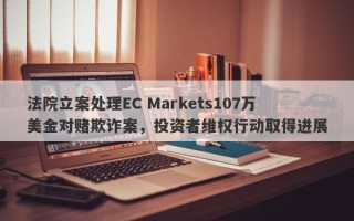 法院立案处理EC Markets107万美金对赌欺诈案，投资者维权行动取得进展