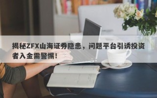 揭秘ZFX山海证券隐患，问题平台引诱投资者入金需警惕！