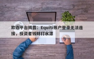 欺诈平台揭露：Equiti账户登录无法连接，投资者钱财打水漂