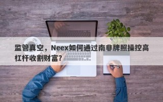 监管真空，Neex如何通过南非牌照操控高杠杆收割财富？