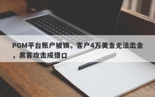 PGM平台账户被锁，客户4万美金无法出金，黑客攻击成借口