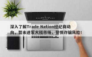 深入了解Trade Nation经纪商动向，暂未进军大陆市场，警惕诈骗风险！