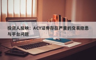 投资人反映：ACY证券存在严重的交易隐患与平台问题