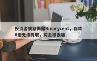 投资者愤怒揭露Binarycent，存款6倍无法提取，奖金被强加