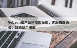 Vebson账户盈利提现受阻，客服态度恶劣，封锁账户难解