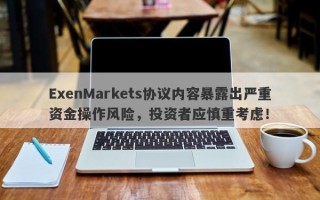 ExenMarkets协议内容暴露出严重资金操作风险，投资者应慎重考虑！