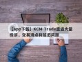 【app下载】KCM Trade遭遇大量投诉，交易滑点和延迟问题