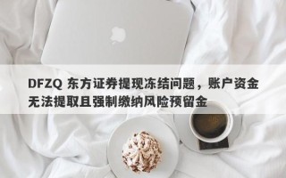 DFZQ 东方证券提现冻结问题，账户资金无法提取且强制缴纳风险预留金