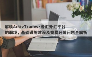 解读ActivTrades·爱汇外汇平台的弱项，基础设施建设及交易环境问题全解析