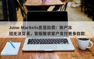 Juno Markets恶意扣费：账户冻结无法交易，客服要求客户支付更多存款