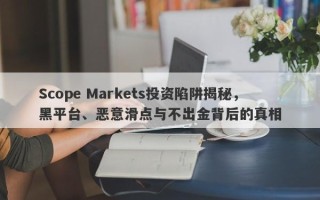 Scope Markets投资陷阱揭秘，黑平台、恶意滑点与不出金背后的真相