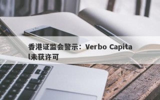 香港证监会警示：Verbo Capital未获许可