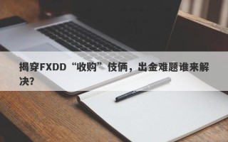 揭穿FXDD“收购”伎俩，出金难题谁来解决？