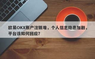 欧易OKX账户注销难，个人信息隐患加剧，平台该如何回应？