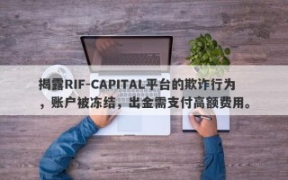 揭露RIF-CAPITAL平台的欺诈行为，账户被冻结，出金需支付高额费用。