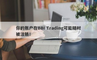 你的账户在BBI Trading可能随时被注销！