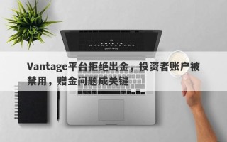 Vantage平台拒绝出金，投资者账户被禁用，赠金问题成关键