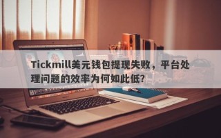 Tickmill美元钱包提现失败，平台处理问题的效率为何如此低？