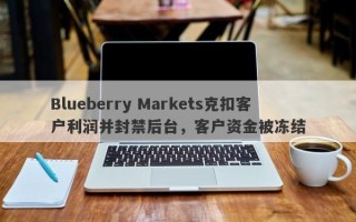 Blueberry Markets克扣客户利润并封禁后台，客户资金被冻结