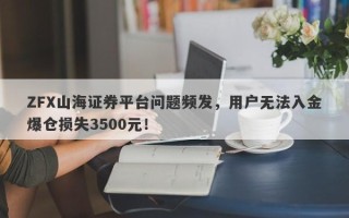 ZFX山海证券平台问题频发，用户无法入金爆仓损失3500元！