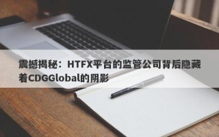 震撼揭秘：HTFX平台的监管公司背后隐藏着CDGGlobal的阴影