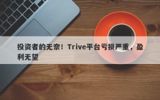 投资者的无奈！Trive平台亏损严重，盈利无望