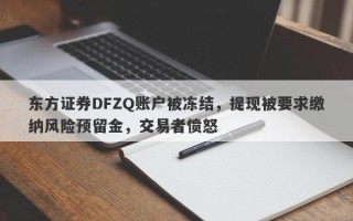 东方证券DFZQ账户被冻结，提现被要求缴纳风险预留金，交易者愤怒