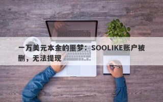 一万美元本金的噩梦：SOOLIKE账户被删，无法提现