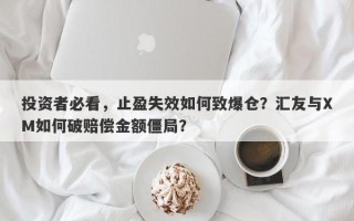 投资者必看，止盈失效如何致爆仓？汇友与XM如何破赔偿金额僵局？