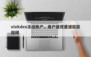 vivkdex冻结账户，用户提现遭遇层层阻碍