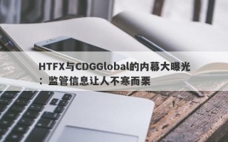 HTFX与CDGGlobal的内幕大曝光：监管信息让人不寒而栗