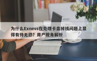 为什么Exness在处理卡盘掉线问题上显得有恃无恐？用户视角解析