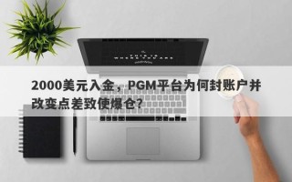 2000美元入金，PGM平台为何封账户并改变点差致使爆仓？