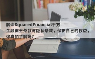 解读SquaredFinancial平方金融霸王条款与隐私条款，保护自己的权益，你真的了解吗？