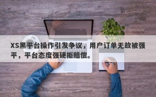 XS黑平台操作引发争议，用户订单无故被强平，平台态度强硬拒赔偿。