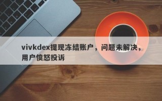 vivkdex提现冻结账户，问题未解决，用户愤怒投诉