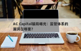 AC Capital骗局曝光：监管体系的漏洞在哪里？