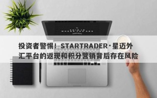 投资者警惕！STARTRADER·星迈外汇平台的返现和积分营销背后存在风险