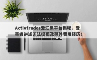 Activtrades爱汇黑平台揭秘，受害者讲述无法提现及额外费用经历！