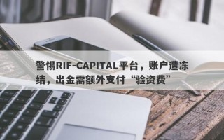 警惕RIF-CAPITAL平台，账户遭冻结，出金需额外支付“验资费”