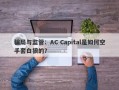 骗局与监管：AC Capital是如何空手套白狼的？