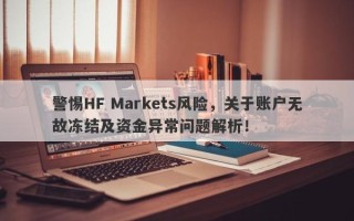 警惕HF Markets风险，关于账户无故冻结及资金异常问题解析！