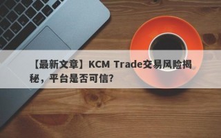 【最新文章】KCM Trade交易风险揭秘，平台是否可信？