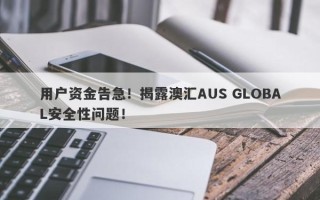 用户资金告急！揭露澳汇AUS GLOBAL安全性问题！