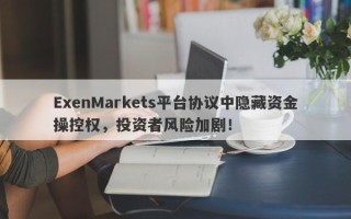 ExenMarkets平台协议中隐藏资金操控权，投资者风险加剧！